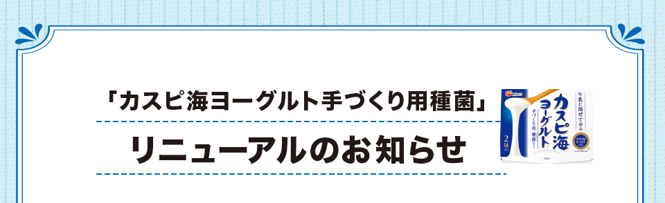 「カスピ海ヨーグルト手づくり用種菌」リニューアルのお知らせ