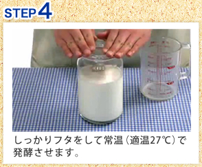 しっかりフタをして常温（適温27℃）で発酵させます。