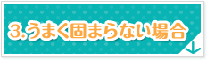 3.うまく固まらない場合