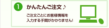 ご注文ごとにお客様情報を入力する手間がかかりません！