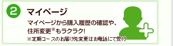 マイページから購入履歴の確認や、住所変更もラクラク！※定期コースのお届け先変更はお電話にて承っております。