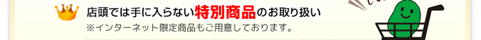 店頭では手に入らない特別商品のお取り扱い&#12288;※インターネット限定商品もご用意しております。