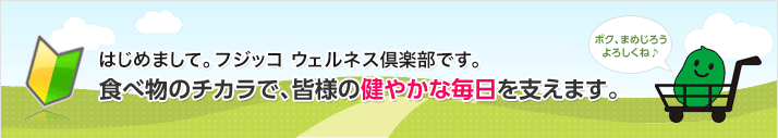 はじめまして。フジッコ ウェルネス倶楽部公式通販です。食べ物のチカラで、皆様の健やかな毎日を支えます。