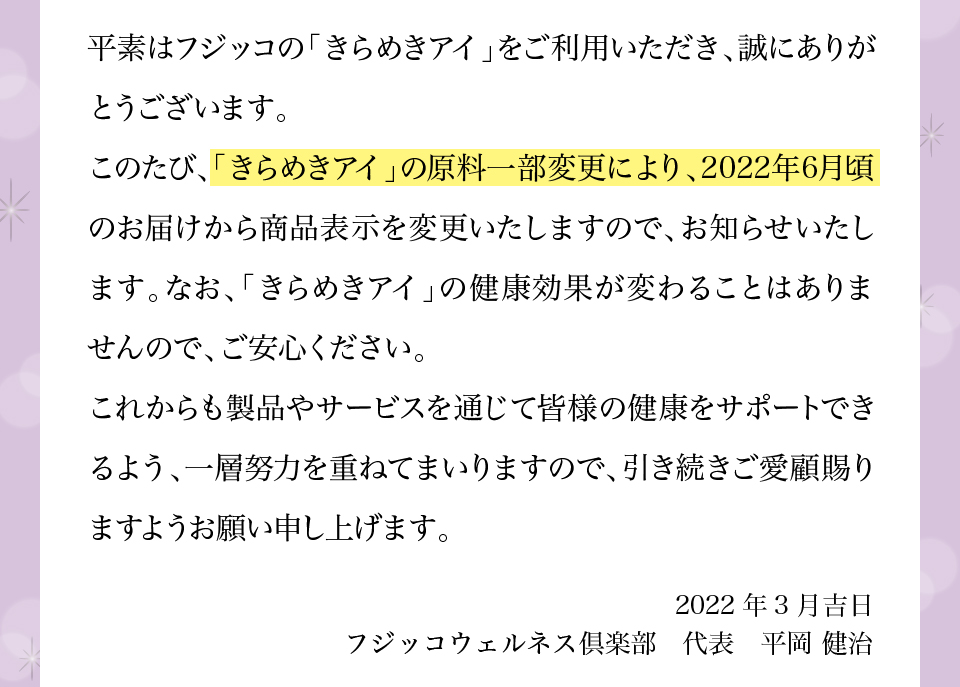 このたび、「きらめきアイ」の原料一部変更により、2022年6月頃のお届けから商品表示を変更いたしますので、お知らせいたします。