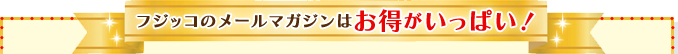 フジッコのメールマガジンはお得がいっぱい！