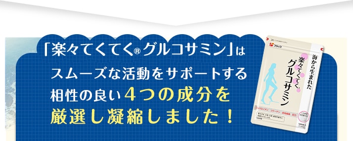 「楽々てくてく® グルコサミン」はスムーズな活動をサポートする相性の良い4つの成分を厳選し凝縮しました！