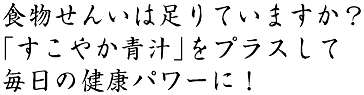 食物せんいは足りていますか？「すこやか青汁」をプラスして毎日の健康パワーに！