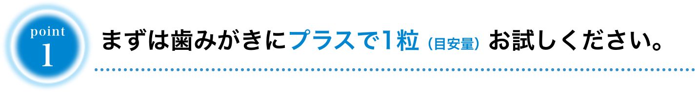 まずは歯みがきにプラスで1粒（目安量）お試しください。