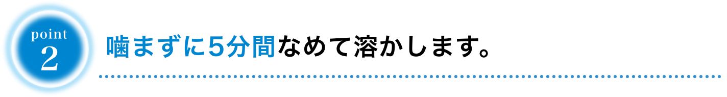 噛まずに5分間なめて溶かします。