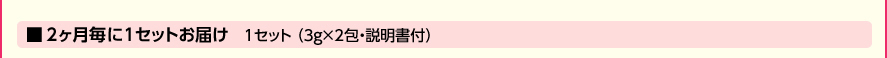 2ヶ月毎に1セットお届け