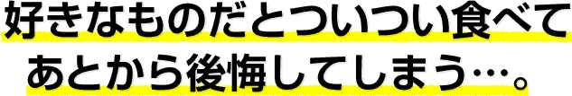 好きなものだとついつい食べてあとから後悔してしまう…。