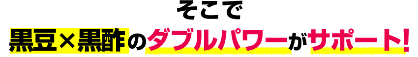 黒大豆×黒酢のダブルパワーで解決！