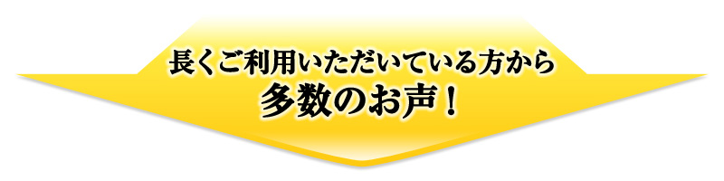 長くご利用いただいている方から多数のお声！