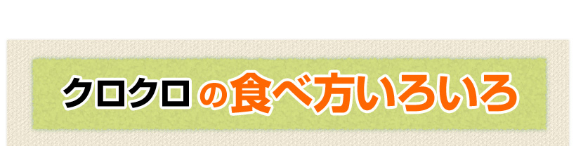 クロクロの食べ方いろいろ