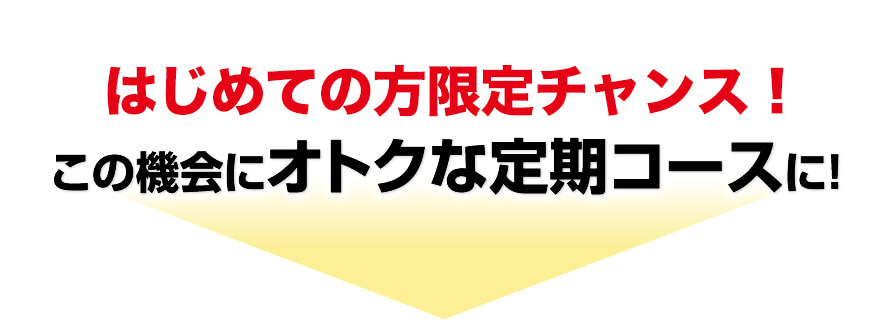 今だけの限定チャンス！この機会にオトクな定期コースに！