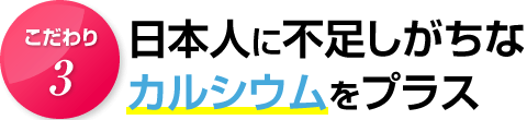 こだわり３．日本人に不足しがちなカルシウムをプラス