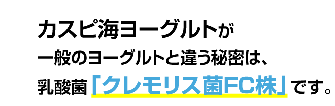 カスピ海ヨーグルトが一般のヨーグルトと違う秘密は、乳酸菌「クレモリス菌FC株」です。