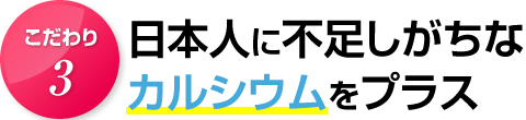 こだわり３．日本人に不足しがちなカルシウムをプラス