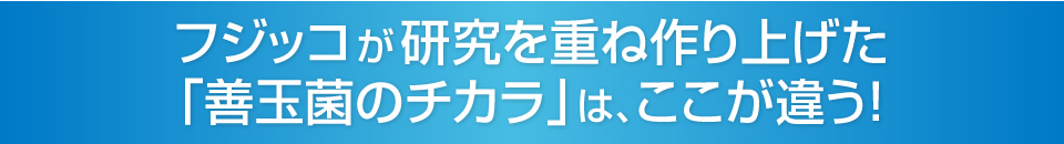 フジッコのカスピ海ヨーグルトの生きた乳酸菌「善玉菌のチカラ」は、ここが違う！