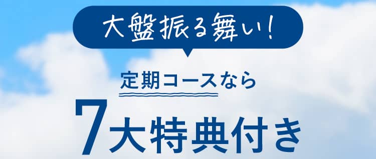大盤振る舞い！定期コースなら7大特典付き