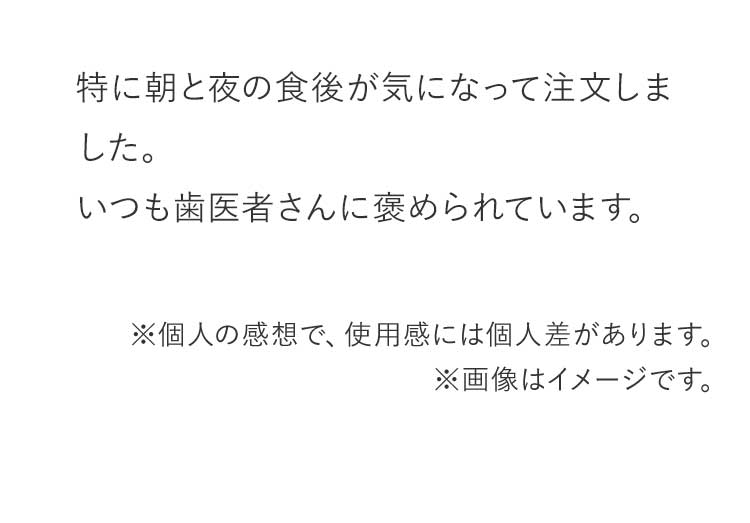 特に朝と夜の食後が気になって注文しました。いつも歯医者さんに褒められています。