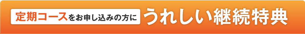 定期コースをお申し込みの方にうれしい継続特典