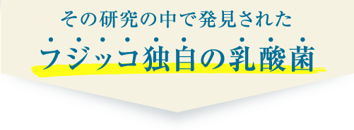 その研究の中で発見されたフジッコ独自の乳酸菌