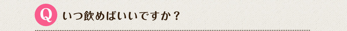 Q.いつ飲めばいいですか？