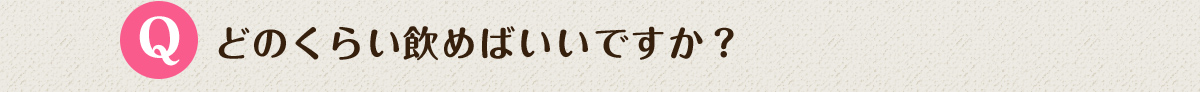 Q.どのくらい飲めばいいですか？