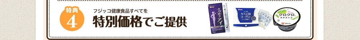 特典4 フジッコ健康食品のすべてを 特別価格でご提供